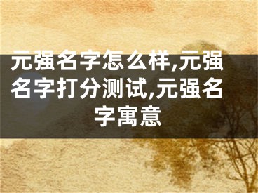 元强名字怎么样,元强名字打分测试,元强名字寓意