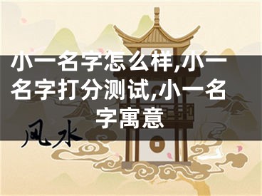 小一名字怎么样,小一名字打分测试,小一名字寓意