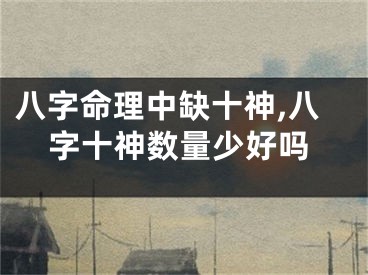 八字命理中缺十神,八字十神数量少好吗