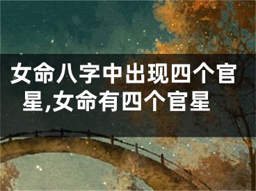 女命八字中出现四个官星,女命有四个官星