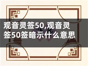 观音灵签50,观音灵签50签暗示什么意思