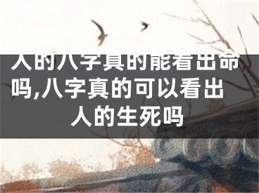 人的八字真的能看出命吗,八字真的可以看出人的生死吗