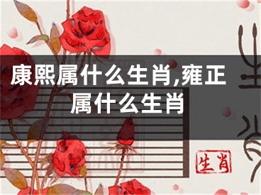 康熙属什么生肖,雍正属什么生肖