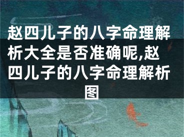 赵四儿子的八字命理解析大全是否准确呢,赵四儿子的八字命理解析图