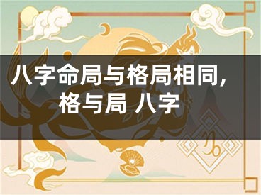 八字命局与格局相同,格与局 八字