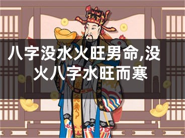八字没水火旺男命,没火八字水旺而寒