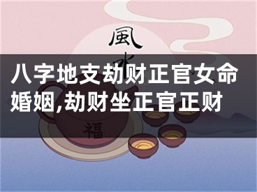 八字地支劫财正官女命婚姻,劫财坐正官正财