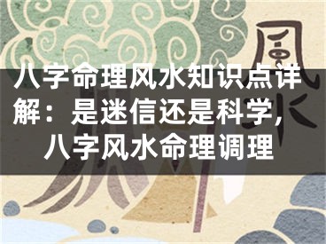 八字命理风水知识点详解：是迷信还是科学,八字风水命理调理