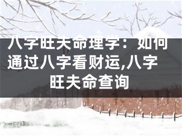 八字旺夫命理学：如何通过八字看财运,八字旺夫命查询