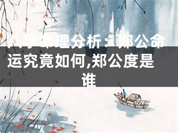 八字命理分析：郑公命运究竟如何,郑公度是谁