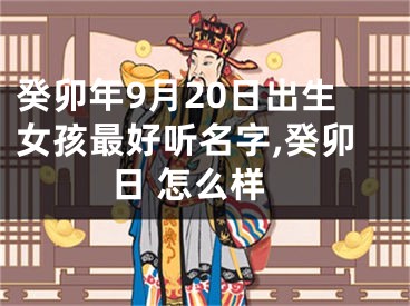 癸卯年9月20日出生女孩最好听名字,癸卯日 怎么样