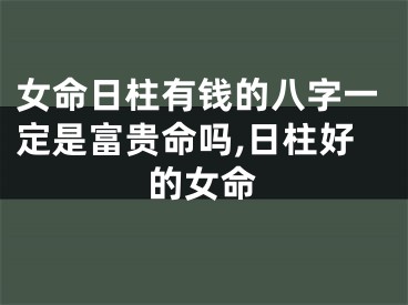 女命日柱有钱的八字一定是富贵命吗,日柱好的女命