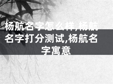 杨航名字怎么样,杨航名字打分测试,杨航名字寓意