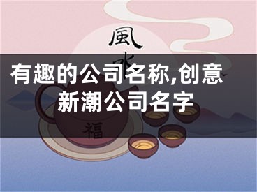 有趣的公司名称,创意新潮公司名字