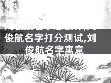 刘俊航名字怎么样,刘俊航名字打分测试,刘俊航名字寓意