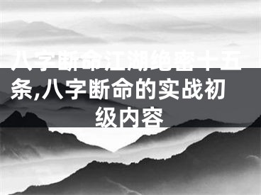 八字断命江湖绝密十五条,八字断命的实战初级内容