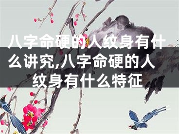 八字命硬的人纹身有什么讲究,八字命硬的人纹身有什么特征