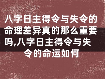 八字日主得令与失令的命理差异真的那么重要吗,八字日主得令与失令的命运如何