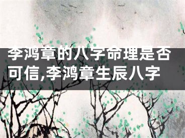 李鸿章的八字命理是否可信,李鸿章生辰八字