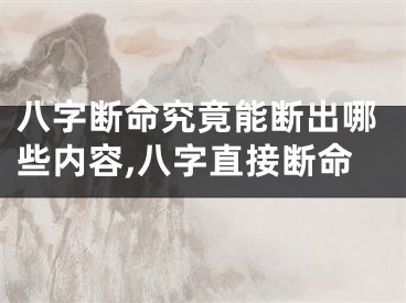 八字断命究竟能断出哪些内容,八字直接断命