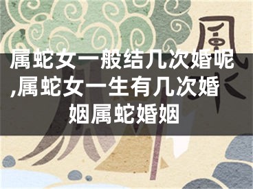 属蛇女一般结几次婚呢,属蛇女一生有几次婚姻属蛇婚姻