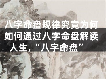 八字命盘规律究竟为何如何通过八字命盘解读人生,“八字命盘”