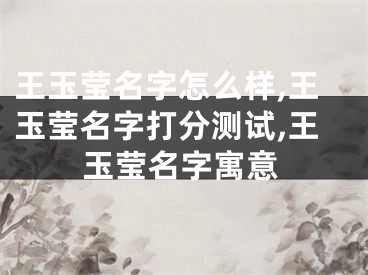 王玉莹名字怎么样,王玉莹名字打分测试,王玉莹名字寓意
