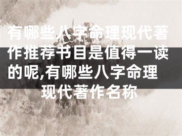 有哪些八字命理现代著作推荐书目是值得一读的呢,有哪些八字命理现代著作名称
