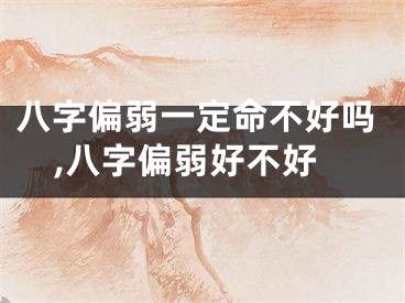 八字偏弱一定命不好吗,八字偏弱好不好