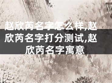 赵欣芮名字怎么样,赵欣芮名字打分测试,赵欣芮名字寓意