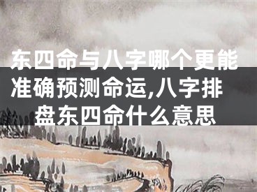 东四命与八字哪个更能准确预测命运,八字排盘东四命什么意思
