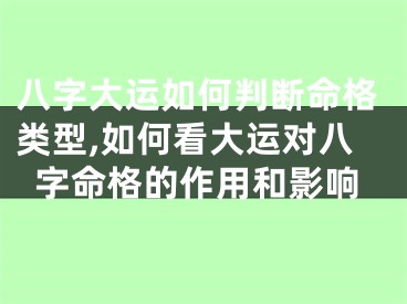 八字大运如何判断命格类型,如何看大运对八字命格的作用和影响