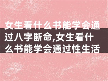 女生看什么书能学会通过八字断命,女生看什么书能学会通过性生活