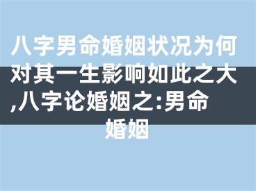 八字男命婚姻状况为何对其一生影响如此之大,八字论婚姻之:男命婚姻