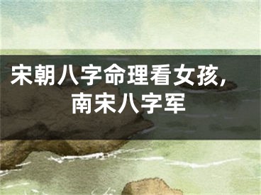 宋朝八字命理看女孩,南宋八字军