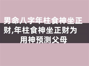 男命八字年柱食神坐正财,年柱食神坐正财为用神预测父母