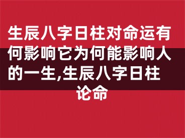 生辰八字日柱对命运有何影响它为何能影响人的一生,生辰八字日柱论命