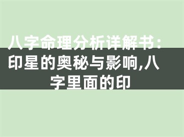 八字命理分析详解书：印星的奥秘与影响,八字里面的印