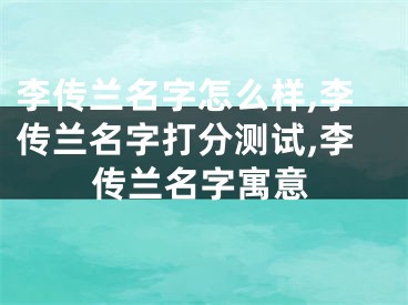 李传兰名字怎么样,李传兰名字打分测试,李传兰名字寓意