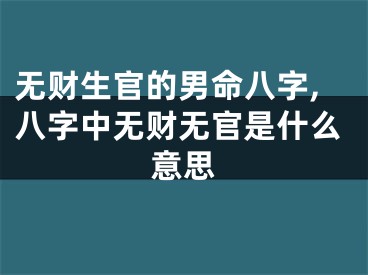 无财生官的男命八字,八字中无财无官是什么意思