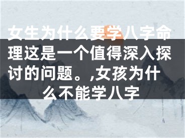 女生为什么要学八字命理这是一个值得深入探讨的问题。,女孩为什么不能学八字