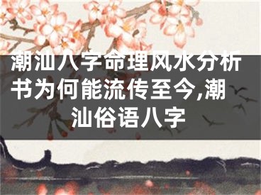 潮汕八字命理风水分析书为何能流传至今,潮汕俗语八字