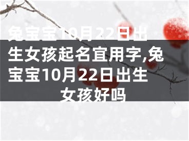 兔宝宝10月22日出生女孩起名宜用字,兔宝宝10月22日出生女孩好吗