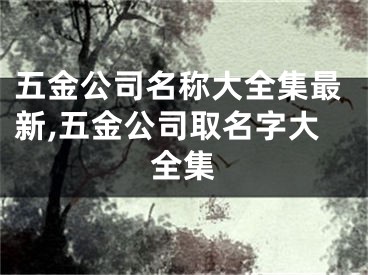 五金公司名称大全集最新,五金公司取名字大全集