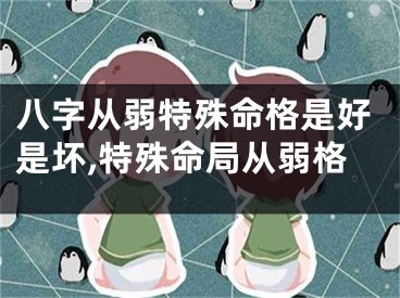 八字从弱特殊命格是好是坏,特殊命局从弱格