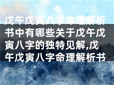 戊午戊寅八字命理解析书中有哪些关于戊午戊寅八字的独特见解,戊午戊寅八字命理解析书