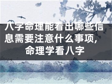 八字命理能看出哪些信息需要注意什么事项,命理学看八字