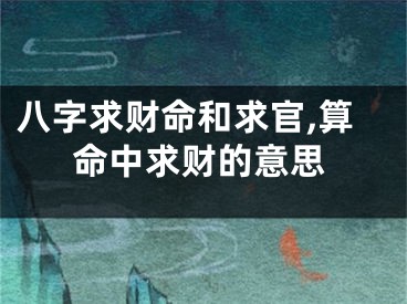 八字求财命和求官,算命中求财的意思