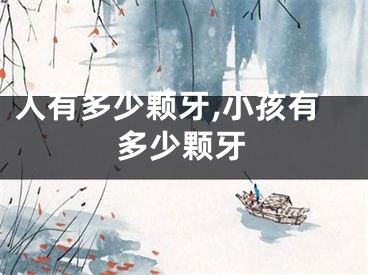 人有多少颗牙,小孩有多少颗牙