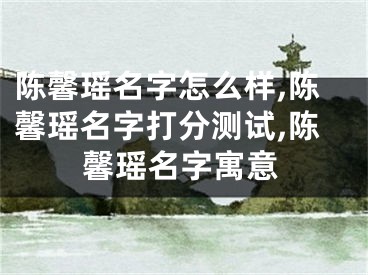 陈馨瑶名字怎么样,陈馨瑶名字打分测试,陈馨瑶名字寓意